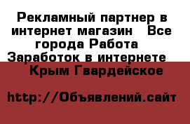 Рекламный партнер в интернет-магазин - Все города Работа » Заработок в интернете   . Крым,Гвардейское